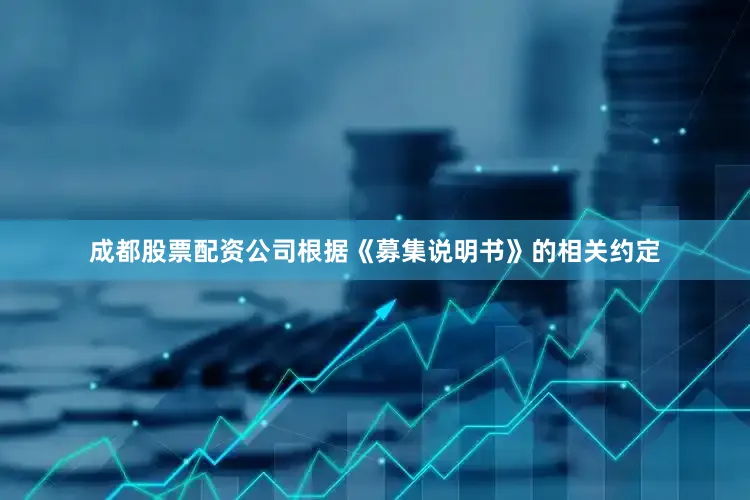 成都股票配资公司根据《募集说明书》的相关约定