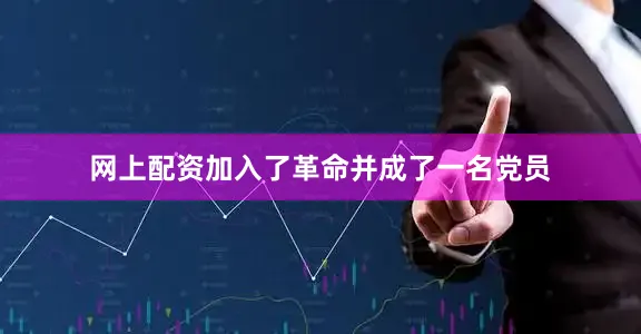 网上配资加入了革命并成了一名党员