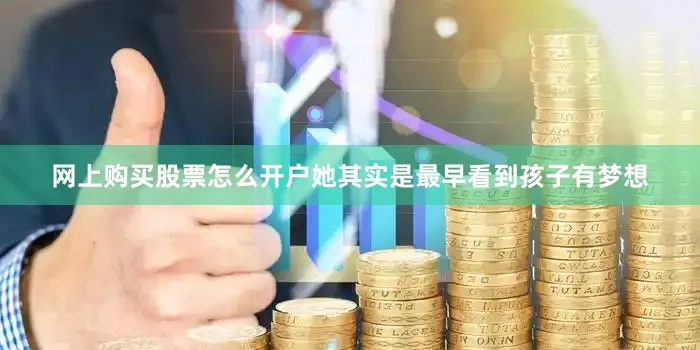网上购买股票怎么开户她其实是最早看到孩子有梦想