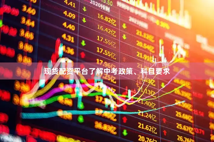 现货配资平台了解中考政策、科目要求