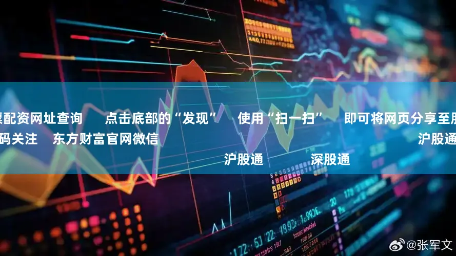 配资世家股票配资网址查询      点击底部的“发现”     使用“扫一扫”     即可将网页分享至朋友圈                            扫描二维码关注    东方财富官网微信                                                                        沪股通             深股通