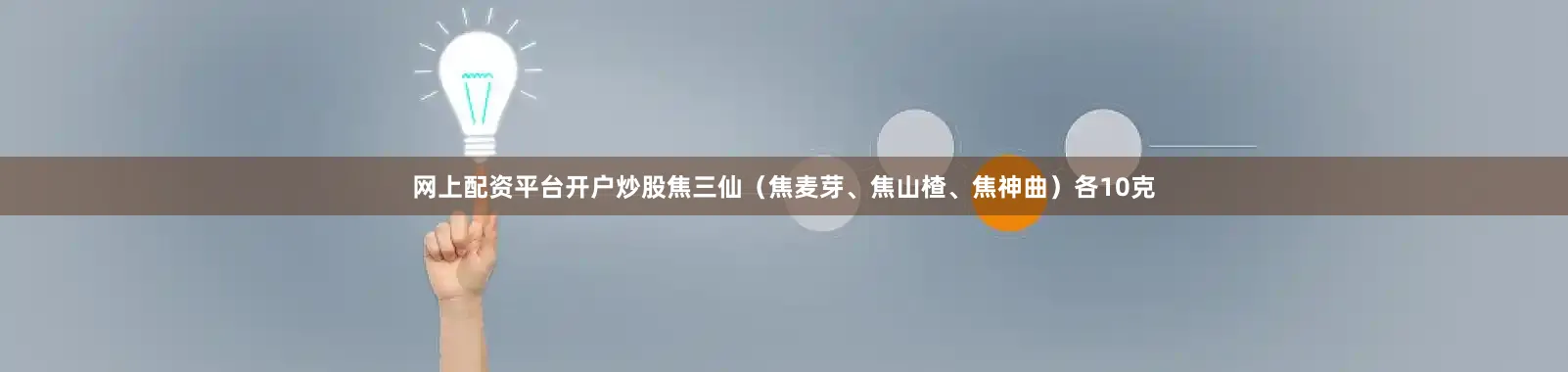 网上配资平台开户炒股焦三仙（焦麦芽、焦山楂、焦神曲）各10克