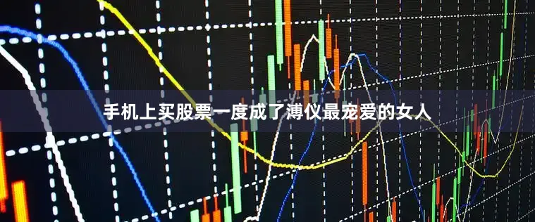 手机上买股票一度成了溥仪最宠爱的女人