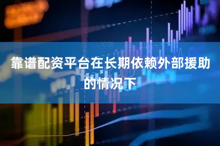 靠谱配资平台在长期依赖外部援助的情况下