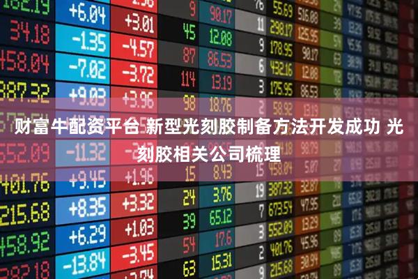 财富牛配资平台 新型光刻胶制备方法开发成功 光刻胶相关公司梳理