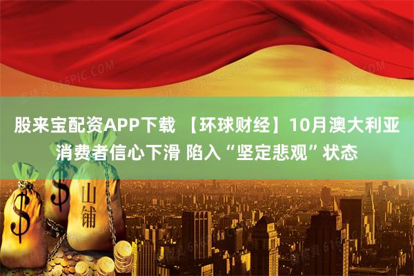 股来宝配资APP下载 【环球财经】10月澳大利亚消费者信心下滑 陷入“坚定悲观”状态