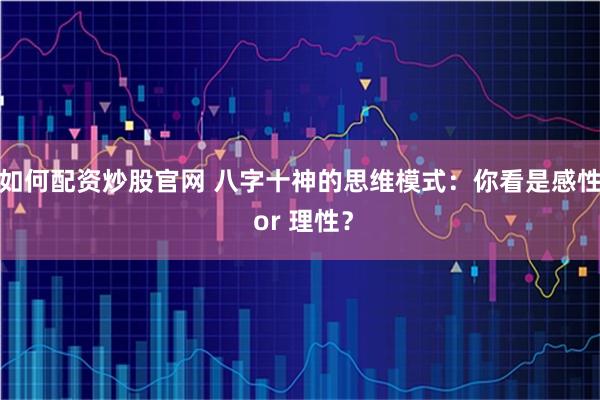 如何配资炒股官网 八字十神的思维模式：你看是感性 or 理性？