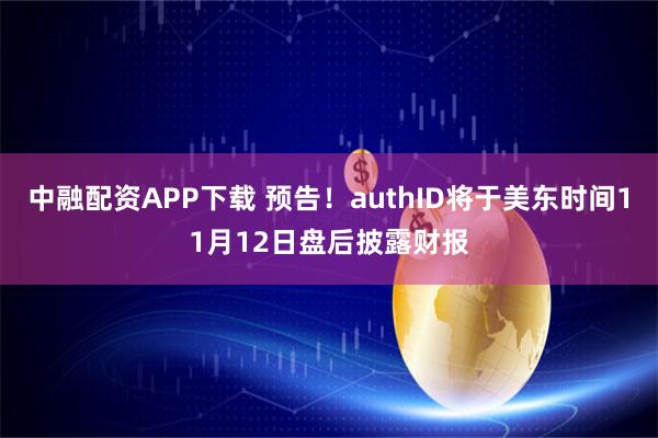 中融配资APP下载 预告！authID将于美东时间11月12日盘后披露财报
