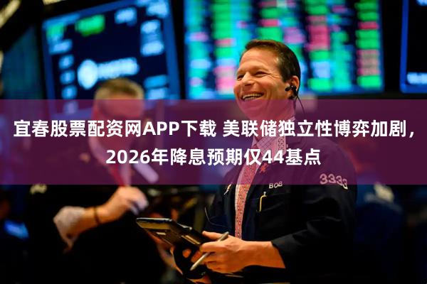 宜春股票配资网APP下载 美联储独立性博弈加剧，2026年降息预期仅44基点