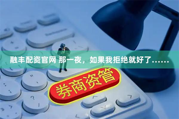 融丰配资官网 那一夜，如果我拒绝就好了……