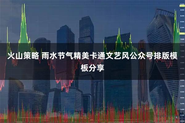 火山策略 雨水节气精美卡通文艺风公众号排版模板分享