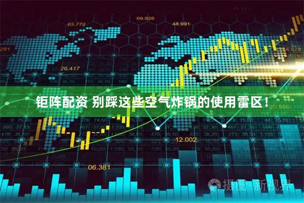 钜阵配资 别踩这些空气炸锅的使用雷区！