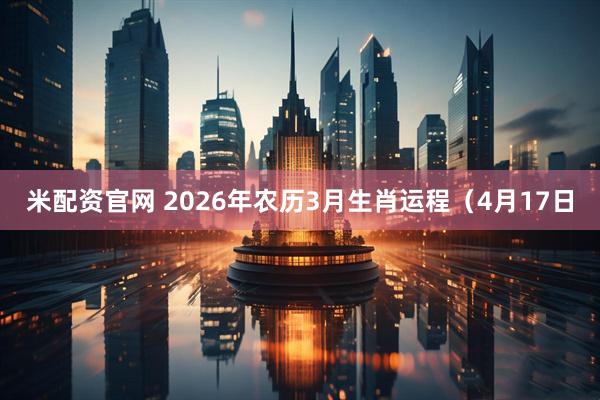 米配资官网 2026年农历3月生肖运程（4月17日