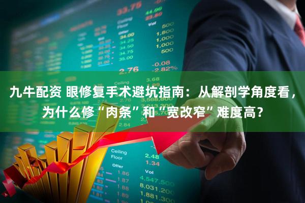 九牛配资 眼修复手术避坑指南：从解剖学角度看，为什么修“肉条”和“宽改窄”难度高？