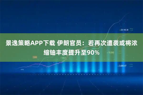 景逸策略APP下载 伊朗官员：若再次遭袭或将浓缩铀丰度提升至90%