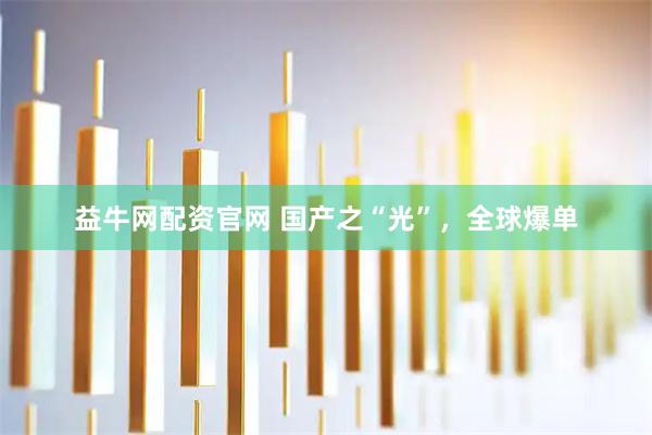 益牛网配资官网 国产之“光”，全球爆单